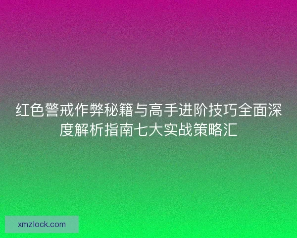 红色警戒作弊秘籍与高手进阶技巧全面深度解析指南七大实战策略汇