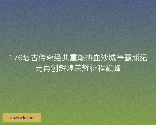 176复古传奇经典重燃热血沙城争霸新纪元再创辉煌荣耀征程巅峰