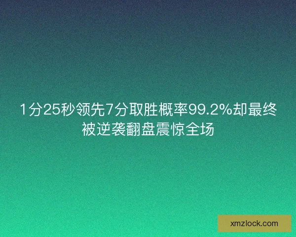 1分25秒领先7分取胜概率99.2%却最终被逆袭翻盘震惊全场
