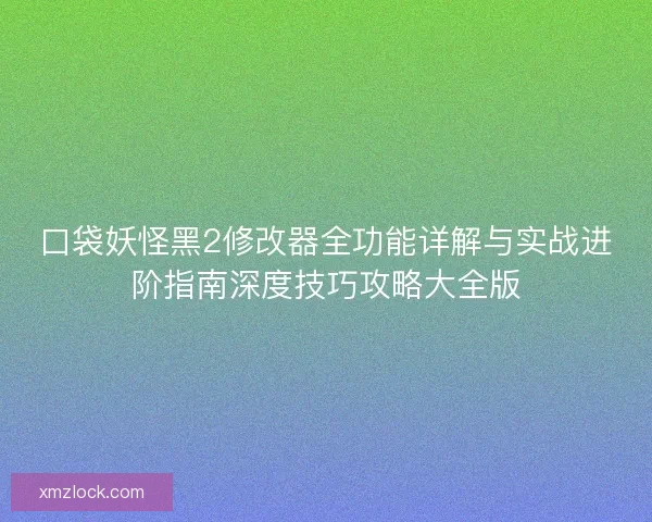 口袋妖怪黑2修改器全功能详解与实战进阶指南深度技巧攻略大全版