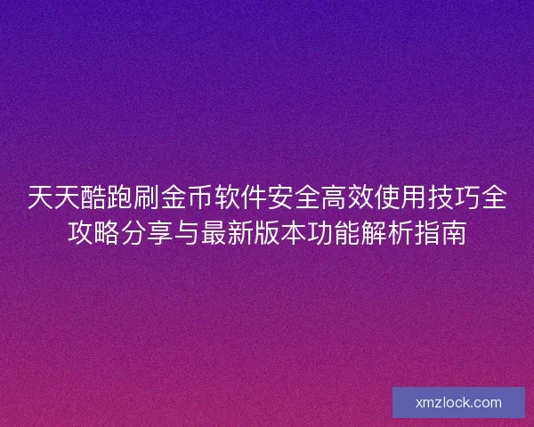 天天酷跑刷金币软件安全高效使用技巧全攻略分享与最新版本功能解析指南