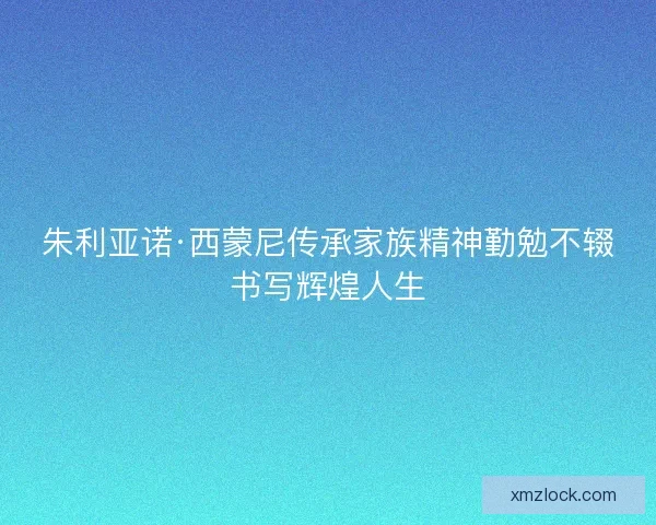 朱利亚诺·西蒙尼传承家族精神勤勉不辍书写辉煌人生