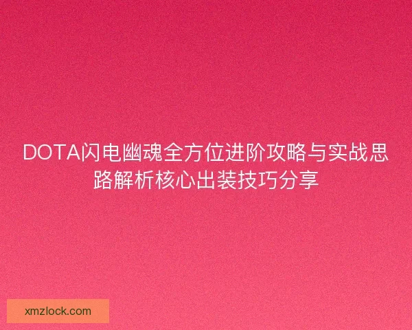 DOTA闪电幽魂全方位进阶攻略与实战思路解析核心出装技巧分享