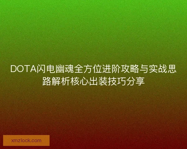 DOTA闪电幽魂全方位进阶攻略与实战思路解析核心出装技巧分享