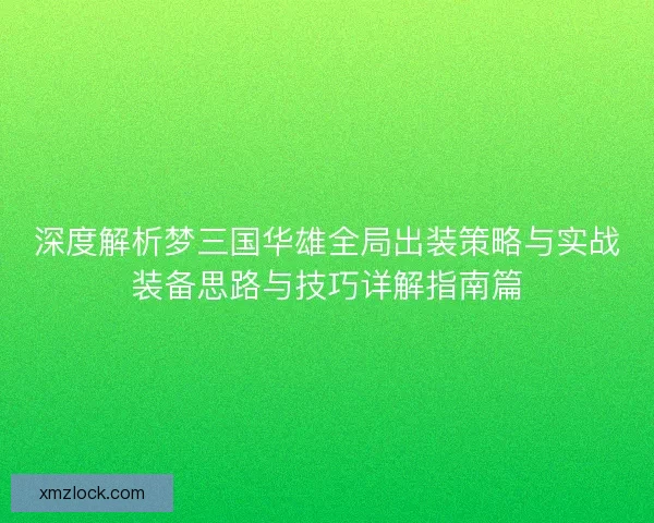 深度解析梦三国华雄全局出装策略与实战装备思路与技巧详解指南篇