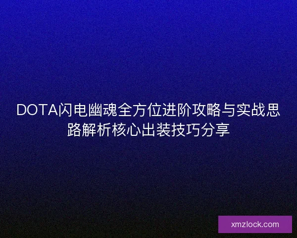 DOTA闪电幽魂全方位进阶攻略与实战思路解析核心出装技巧分享