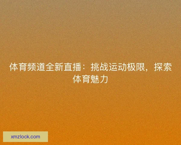 体育频道全新直播：挑战运动极限，探索体育魅力